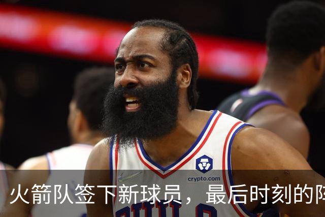 火箭队签下新球员，最后时刻的阵容大调整！